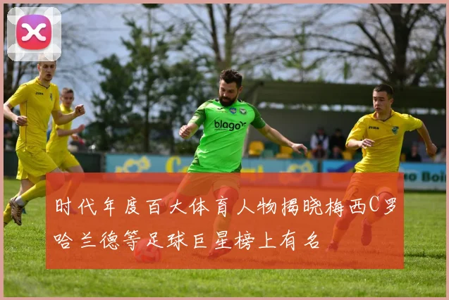 时代年度百大体育人物揭晓梅西C罗哈兰德等足球巨星榜上有名