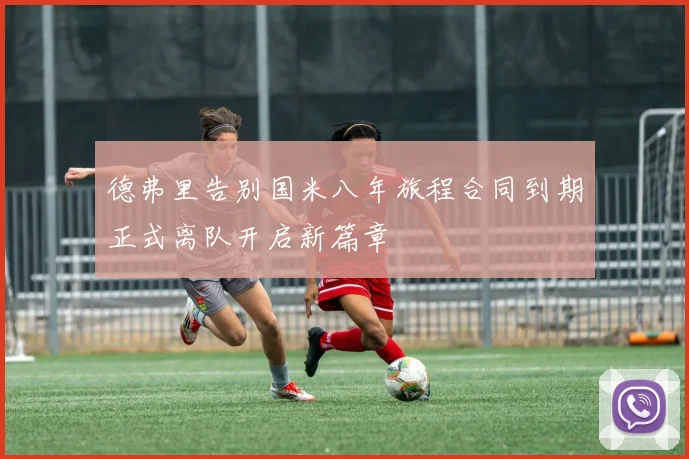 德弗里告别国米八年旅程合同到期正式离队开启新篇章
