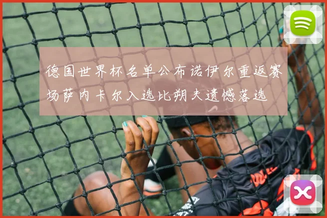 德国世界杯名单公布诺伊尔重返赛场萨内卡尔入选比朔夫遗憾落选