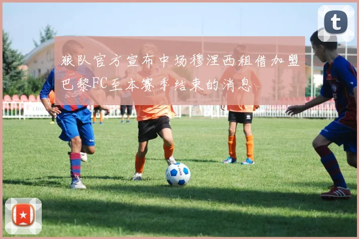 狼队官方宣布中场穆涅西租借加盟巴黎FC至本赛季结束的消息