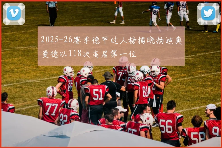 2025-26赛季德甲过人榜揭晓扬迪奥曼德以118次高居第一位