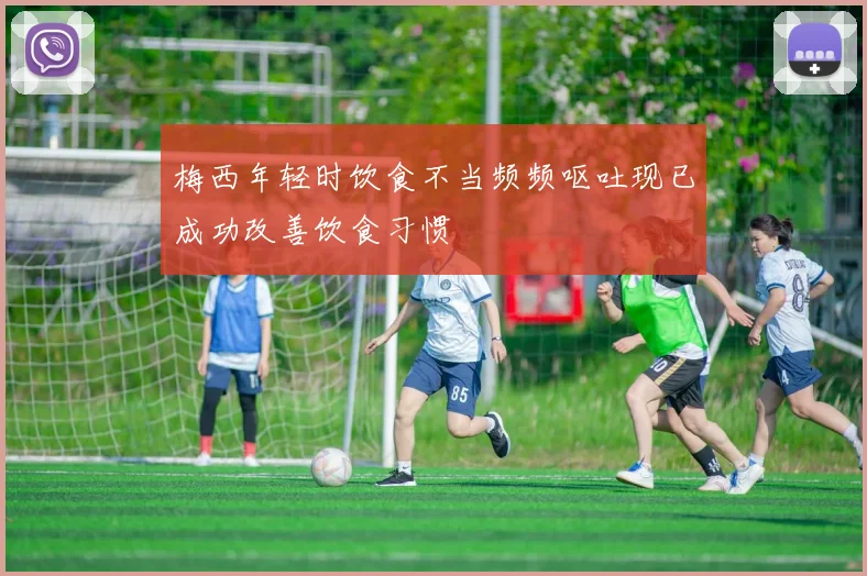 梅西年轻时饮食不当频频呕吐现已成功改善饮食习惯