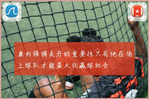 康利强调麦丹的重要性只有他在场上球队才能最大化赢球机会