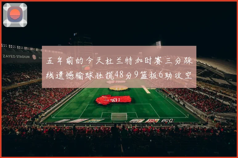 五年前的今天杜兰特加时赛三分踩线遗憾输球独揽48分9篮板6助攻空砍成悲剧