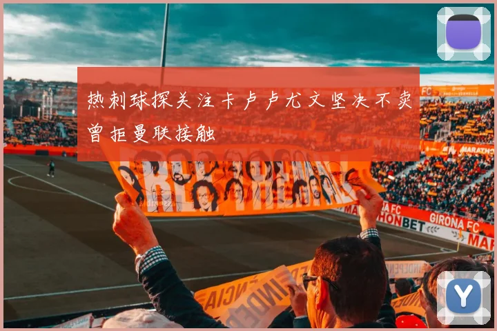 热刺球探关注卡卢卢尤文坚决不卖曾拒曼联接触